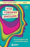 Что говорят эмоции Как контролировать себя и лучше понимать других