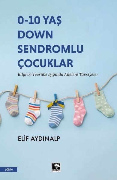 0 - 10 Yaş Down Sendromlu Çocuklar - Bilgi ve Tecrübe Işığında Ailelere Tavsiyeler