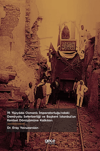 19. Yüzyılda Osmanlı İmparatorluğu’ndaki Demiryolu Seferberliği ve Başkent İstanbul’un Kentsel Dönüşümüne Katkıları