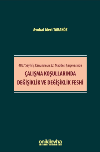 4857 Sayılı İş Kanunu'nun 22. Maddesi Çerçevesinde Çalışma Koşullarında Değişiklik ve Değişiklik Feshi