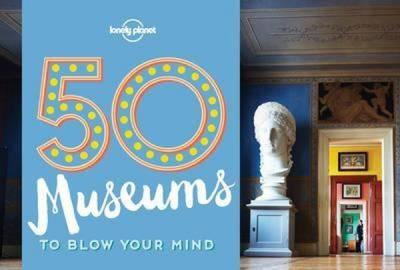 50 Museums to Blow Your Mind (Lonely Planet)