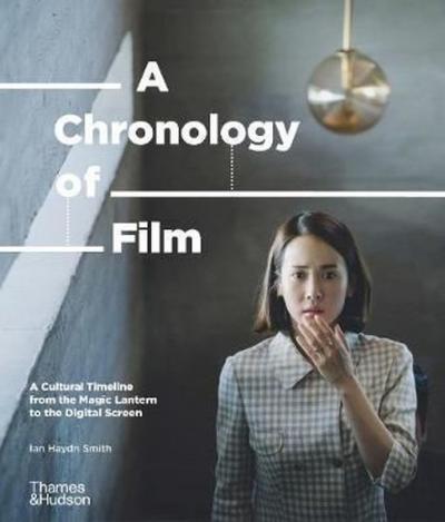 A Chronology of Film: A Cultural Timeline from the Magic Lantern to the Digital Screen (Ciltli)