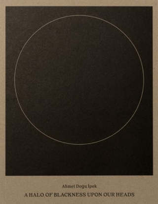 Ahmet Doğu İpek: A Halo of Blackness Upon Our Heads