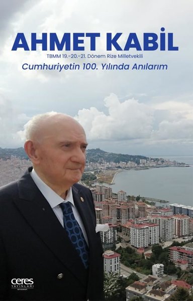 Ahmet Kabil: TBMM 19. - 20. 21. Dönem Rize Milletvekili - Cumhuriyetin 100. Yılıda Anılarım