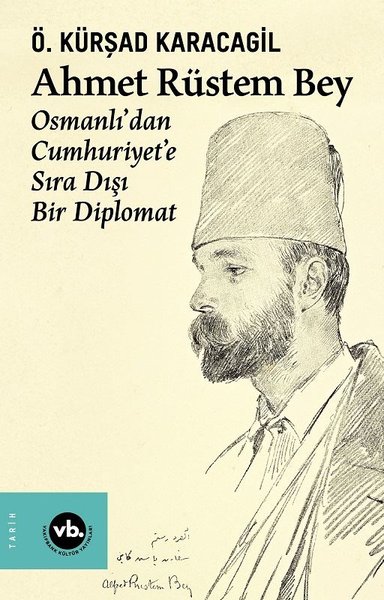 Ahmet Rüstem Bey: Osmanlı'dan Cumhuriyete Sıra Dışı Bir Diplomat (Cilt