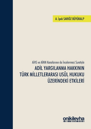 AİHS ve AİHM Kararlarının da İncelenmesi Suretiyle Adil Yargılanma Hakkının Türk Milletlerarası Usul Hukuku Üzerindeki Etkileri (Ciltli)