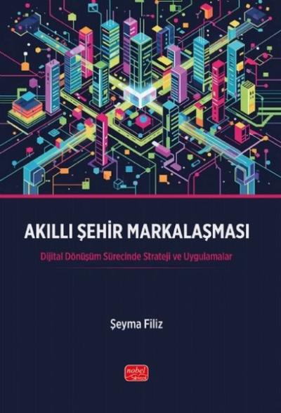 Akıllı Şehir Markalaşması - Dijital Dönüşüm Sürecinde Strateji ve Uygulamalar