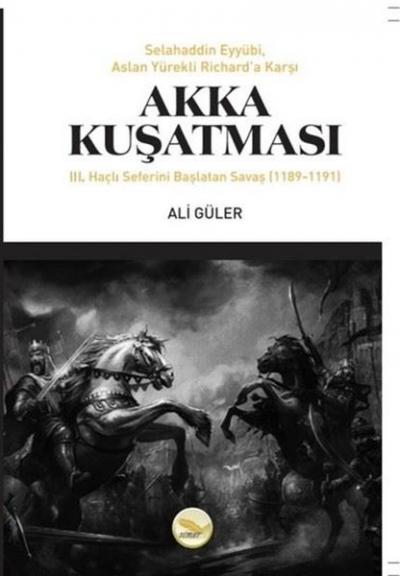 Akka Kuşatması: 3. Haçlı Seferini Başlatan Savaş 1189 - 1191 Ali Güler