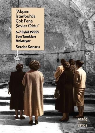 Akşam İstanbul'da Çok Fena Şeyler Oldu - 6 - 7 Eylul 1955'i Son Tanıkları Anlatıyor