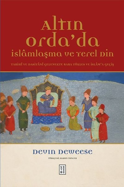 Altın Orda'da İslamlaşma ve Yerel Din - Tarihi ve Dasitani Gelenekte Baba Tükles ve İslam'a Geçiş (Ciltli)