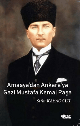 Amasya’dan Ankara’ya Gazi Mustafa Kemal Paşa