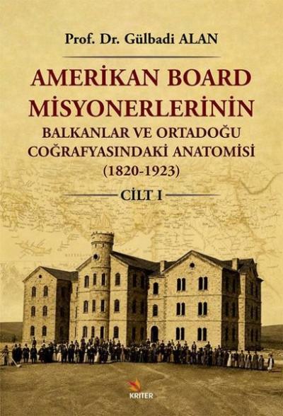 Amerikan Board Misyonerlerinin Balkanlar ve Ortadoğu Coğrafyasındaki Anatomisi (1820 - 1923) Cilt 1