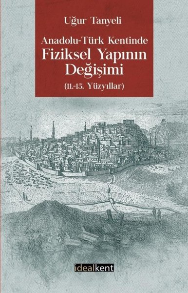 Anadolu-Türk Kentinde Fiziksel Yapının Değişimi: 11.-15. Yüzyıllar Uğu