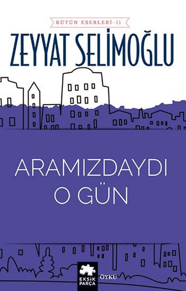 Aramızdaydı O Gün - Bütün Eserleri 11 Zeyyat Selimoğlu