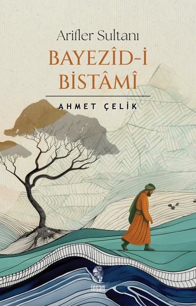 Arifler Sultanı: Bayezid-i Bistami Ahmet Çelik