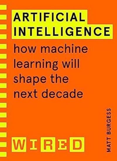 Artificial Intelligence (WIRED guides) : How Machine Learning Will Shape the Next Decade