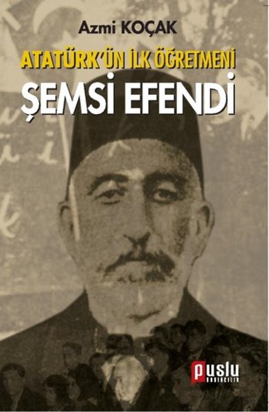 Atatürk'ün İlk Öğretmeni Şemsi Efendi Azmi Koçak