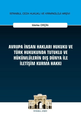 Avrupa İnsan Hakları Hukuku ve Türk Hukukunda Tutuklu ve Hükümlülerin Dış Dünya ile İletişim Kurma Hakkı İstanbul Ceza Hukuku ve Kriminoloji Arşivi Yayın No: 32