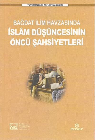 Bağdat İlim Havzasında İslam Düşüncesinin Öncü Şahsiyetleri - Tartışmalı İlmi Toplantılar Dizisi