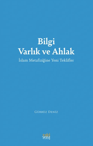 Bilgi Varlık ve Ahlak -İslam Metafiziğine Yeni Teklifler- Gürbüz Deniz