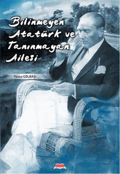 Bilinmeyen Atatürk ve Tanınmayan Ailesi %25 indirimli Yavuz Gölbaşı