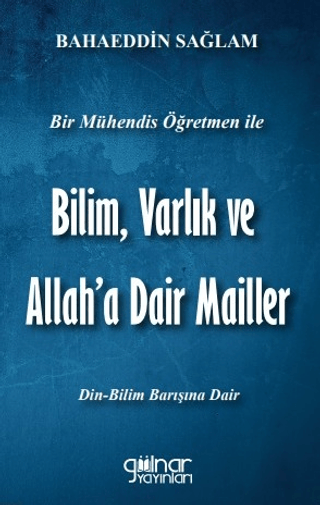 Bir Mühendis Öğretmen İle Bilim Varlık Ve Allah’a Dair Mailler Bilim - Din Barışı İçin)