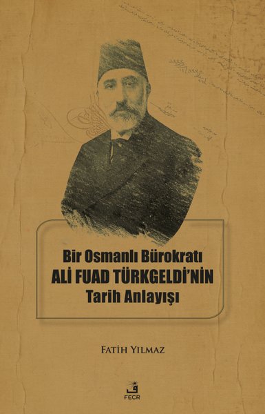 Bir Osmanlı Bürokratı Ali Fuad Türkgeldi'nin Tarih Anlayışı Fatih Yılm