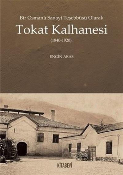 Bir Osmanlı Sanayi Teşebbüsü Olarak Tokat Kalhanesi (1840-1920) Engin 