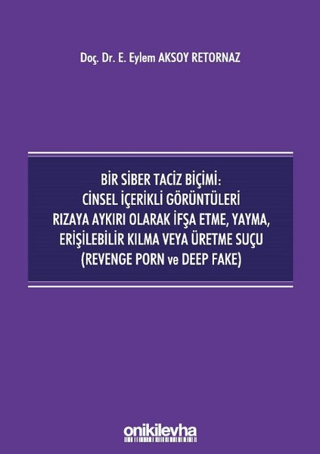 Bir Siber Taciz Biçimi : Cinsel İçerikli Görüntüleri Rızaya Aykırı Olarak İfşa Etme, Yayma, Erişilebilir Kılma Veya Üretme Suçu (Revenge Porn ve Deep Fake)