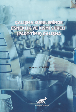 Çalışma Sürelerinde Esneklik ve Kısmi Süreli (Part-Time) Çalışma