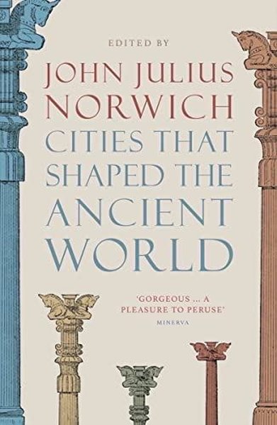 Cities That Shaped the Ancient World John Julius Norwich