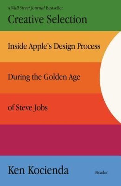 Creative Selection : Inside Apple's Design Process During the Golden A