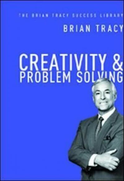 Creativity and Problem Solving (The Brian Tracy Success Library) Brian