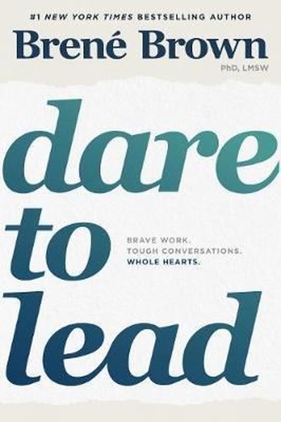 Dare to Lead: Brave Work. Tough Conversations. Whole Hearts. Brene Bro