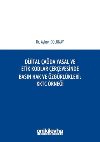Dijital Çağda Yasal ve Etik Kodlar Çerçevesinde Basın Hak ve Özgürlükleri KKTC Örneği