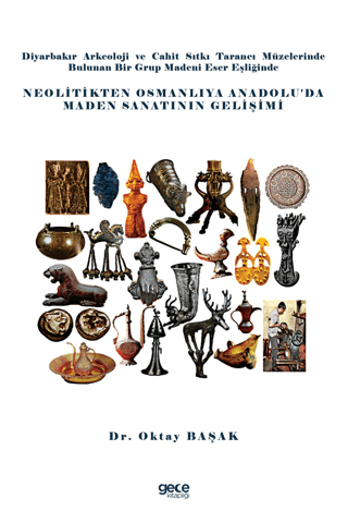 Diyarbakır Arkeoloji ve Cahit Sıtkı Tarancı Müzelerinde Bulunan Bir Grup Madeni Eser Eşliğinde Neolitikten Osmanlıya Anadolu’da Maden Sanatının Gelişimi