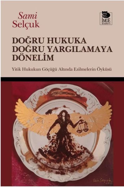Doğru Hukuka Doğru Yargılamaya Dönelim - Hukukun Göçüğü Altında Ezilmelerin Öyküsü