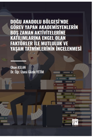 Doğu Anadolu Bölgesi' nde Görev Yapan Akademisyenlerin Boş Zaman Aktivitelerine Katılımlarına Engel Olan Faktörler ile Mutluluk ve Yaşam Tatminlerinin İncelenmesi