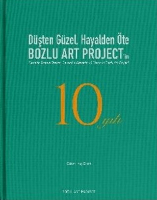 Düşten Güzel, Hayalden Öte: Bozlu Art Project'in 10 Yılı / Sweeter Than a Dream, Beyond a Reverie: 10 Years of Bozlu Art Project (Ciltli)