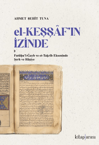 El-Keşşaf’ın İzinde /  Futûḥu’l-Ġayb ve et-Taḳrîb Ekseninde Şerh ve Hâşiye