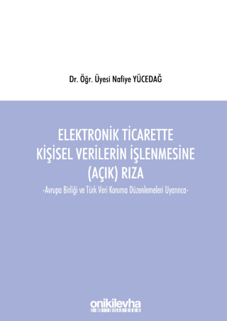 Elektronik Ticarette Kişisel Verilerin İşlenmesine (Açık) Rıza -Avrupa Birliği ve Türk Veri Koruma Düzenlemeleri Uyarınca-