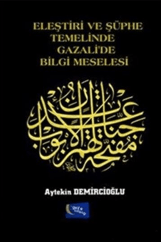 Eleştiri ve Şüphe Temelinde Gazali'de Bilgi Meselesi