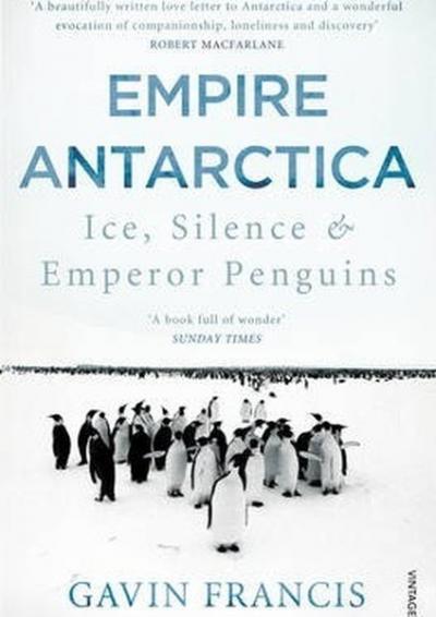 Empire Antarctica: Ice Silence & Emperor Penguins Gavin Francis