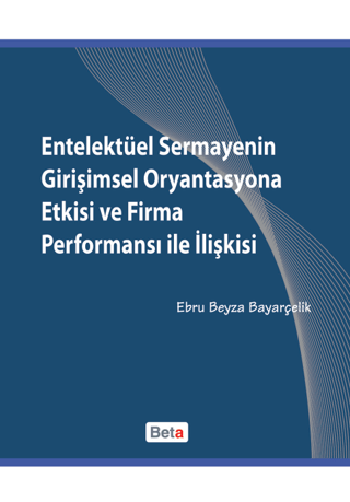 Entelektüel Sermayenin Girişimsel Oryantasyona Etkisi ve Firma Performansı ile İlişkisi