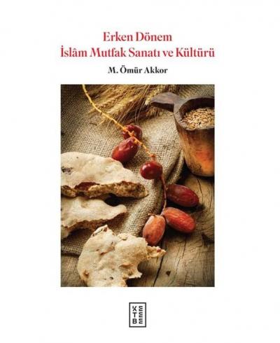 Erken Dönem İslam Mutfak Sanatı ve Kültürü M. Ömür Akkor