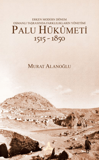 Erken Modern Dönem Osmanlı Taşrasında Farklılıkların Yönetimi - Palu Hükümeti (1515 - 1850)