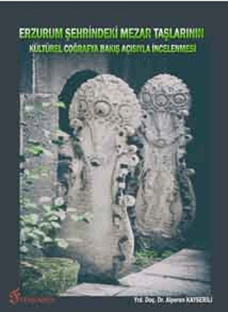 Erzurum Şehrindeki Mezar Taşlarının Kültürel Coğrafya Bakış Açısıyla İncelenmesi