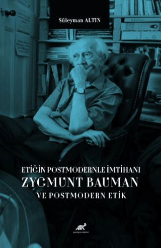 Etiğin Postmodernle İmtihanı Zygmunt Bauman ve Postmodern Etik