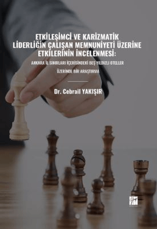 Etkileşimci ve Karizmatik Liderliğin Çalışan Memnuniyeti Üzerine Etkilerinin İncelenmesi: Ankara İl Sınırları İçerisindeki Beş Yıldızlı Oteller Üzerinde Bir Araştırma