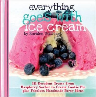Everything Goes with Ice Cream: 111 Decadent Treats from Raspberry Sorbet to Cream Cookie Pie Plus F (Ciltli)